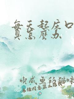 每天起床口苦口臭怎么办