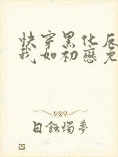 快穿黑化反派待我如初恋免费阅读