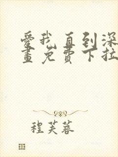 爱我直到深处漫画免费下拉式