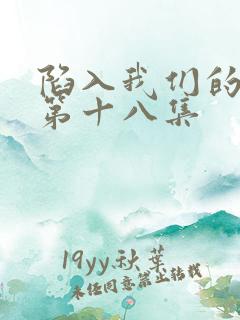 陷入我们的热恋第十八集