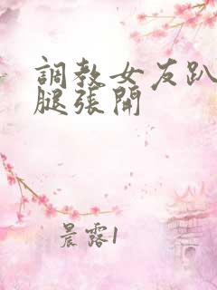 调教女友趴下把腿张开