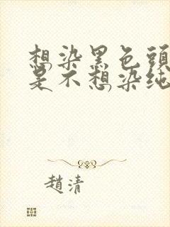 想染黑色头发但是不想染纯黑