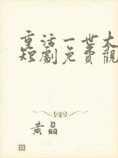 重活一世大少爷短剧免费观看46集