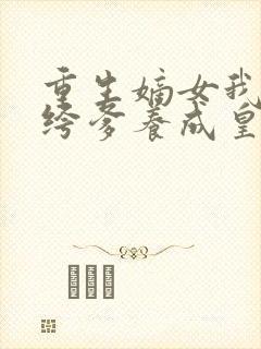 重生嫡女我把纨绔爹养成皇上