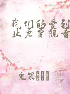 我们的爱到此为止免费观看全集完整版