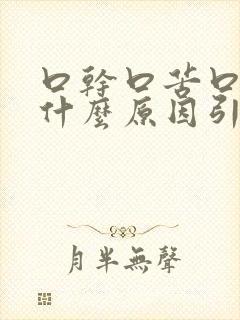 口干口苦口臭是什么原因引起的口