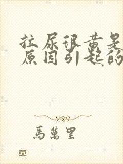 拉尿很黄是什么原因引起的