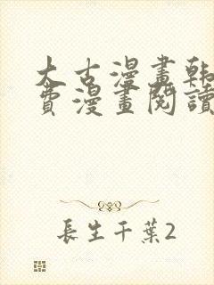 大古漫画韩漫免费漫画阅读网