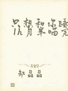 只想和你睡1v 1h月半喵完整版