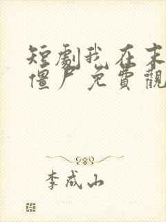 短剧我在末世当僵尸免费观看