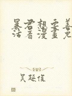 暴君想要善良地活着漫画免费阅读