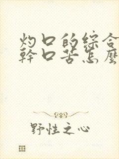 灼口的综合症口干口苦怎么办呢中医调理