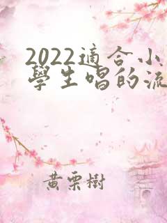 2022适合小学生唱的流行歌曲