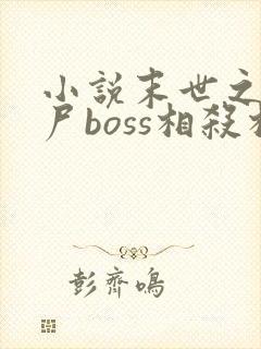 小说末世之与丧尸boss相杀相爱