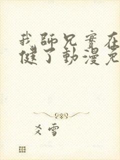 我师兄实在太稳健了动漫免费观看