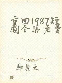 重回1987短剧全集免费观看