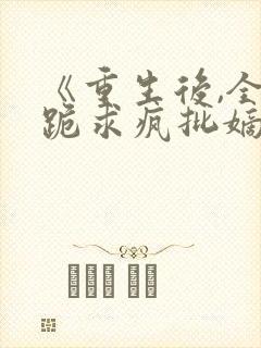 《重生后,全府跪求疯批嫡女别杀我》