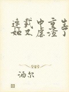 连载中重生千金她又虐渣了