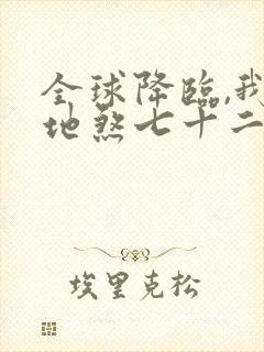 全球降临,我有地煞七十二变免费在线阅读