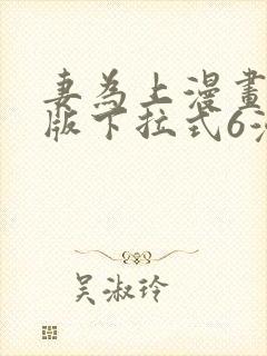 妻为上漫画免费版下拉式6漫画