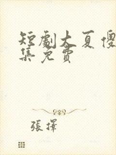 短剧大夏傻神全集免费