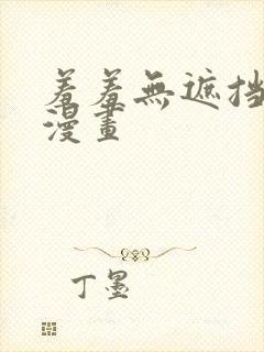 羞羞无遮挡床戏漫画