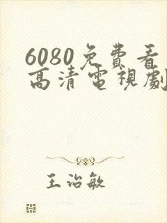 6080免费看高清电视剧