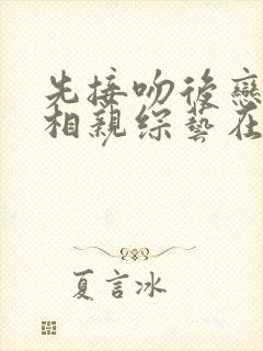 先接吻后恋爱的相亲综艺在线观看