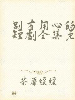 别有用心的妻子短剧全集免费观看