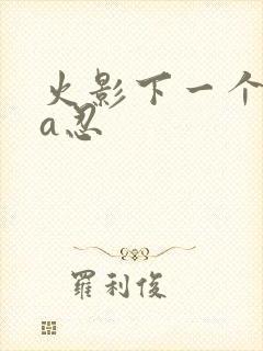 火影下一个高招a忍