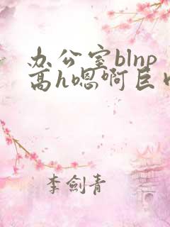 办公室blnp高h嗯啊巨肉