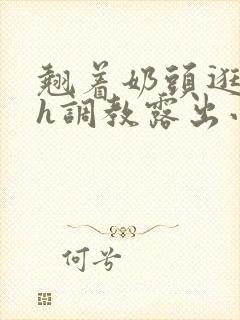 翘着奶头逛校园h调教露出小说