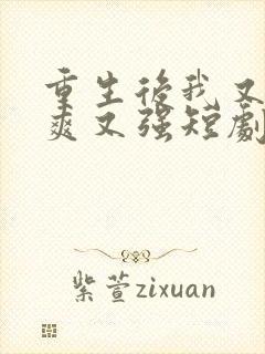 重生后我又飒又爽又强短剧免费全集
