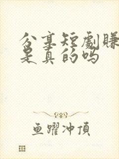 分享短剧赚钱吗是真的吗