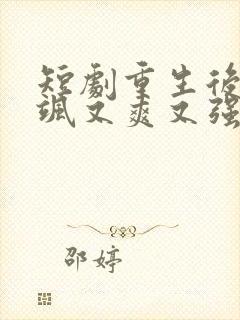 短剧重生后我又飒又爽又强免费观看完整版