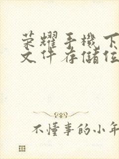 荣耀手机下载的文件存储位置在哪