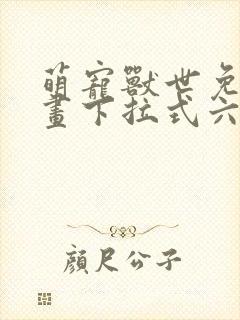 萌宠兽世免费漫画下拉式六漫画