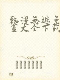 韩漫无遮免费漫画大全下载