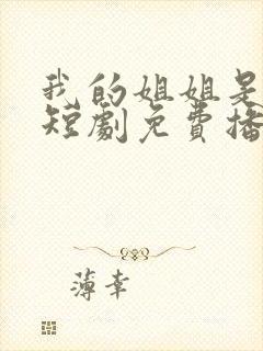 我的姐姐是将军短剧免费播放全集