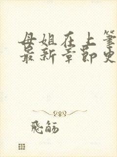 母姐在上笔趣阁最新章节更新