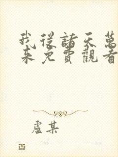 我从诸天万界归来免费观看完整版