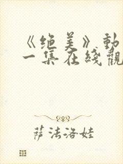 《绝美》动漫第一集在线观看