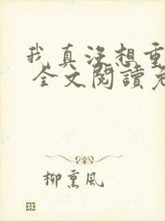 我真没想重生啊 全文阅读免费