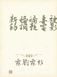 新婚娇妻被屈辱的调教电影