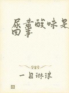 尿黄酸味是怎么回事