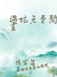 遇蛇免费阅读漫画