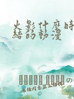 火影什么时候完结的动漫