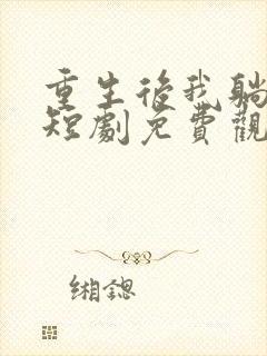 重生后我躺平了短剧免费观看