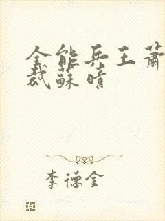 全能兵王萧晨总裁苏晴