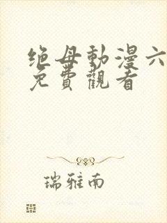 绝母动漫六集全免费观看